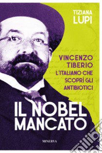 Il Nobel mancato. Vincenzo Tiberio. L'italiano che scoprì gli antibiotici libro di Lupi Tiziana