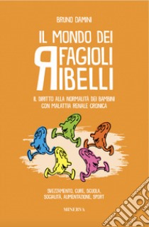 Il mondo dei fagioli ribelli. Il diritto alla normalità dei bambini con malattia renale cronica. Svezzamento, cure, scuola, socialità, alimentazione, sport libro di Damini Bruno