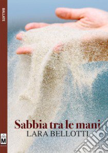 Sabbia tra le mani. Ediz. integrale libro di Bellotti Lara