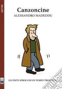 Canzoncine. Gli esiti atroci di un tempo tremendo. Ediz. integrale libro di Madeddu Alessandro