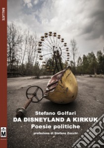 Da Disneyland a Kirkuk. Poesie politiche. Ediz. integrale libro di Golfari Stefano