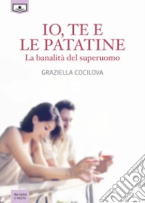 Io, te e le patatine. La banalità del superuomo libro di Cocilova Graziella; Buschi A. (cur.)