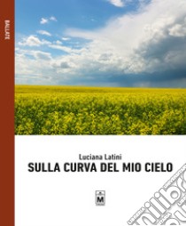 Sulla curva del mio cielo libro di Latini Luciana