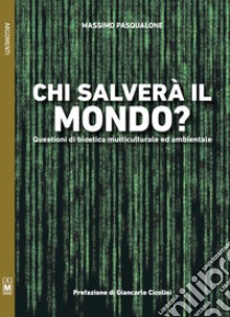 Chi salverà il mondo? Questioni di bioetica multiculturale ed ambientale libro di Pasqualone Massimo; Angelelli R. (cur.)