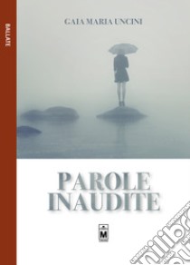 Parole inaudite libro di Uncini Gaia Maria