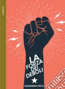 La forza dei deboli libro di Pucci Alessandro; Azzolini C. (cur.)