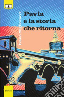 Pavia e la storia che ritorna libro di Migliorucci Ivano; Buschi A. (cur.)