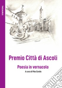 Premio Città di Ascoli. Poesia in vernacolo libro di Cordis P. (cur.)