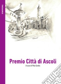 Premio Città di Ascoli. Poesia in italiano libro di Cordis P. (cur.)