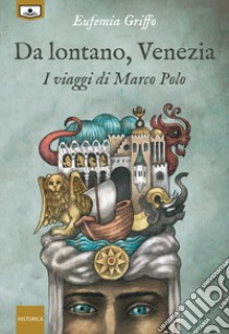 Da lontano, Venezia. I viaggi di Marco Polo libro di Griffo Eufemia; Ghezzi R. (cur.)