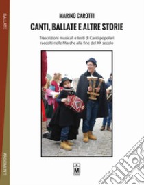 Canti, ballate e altre storie. Trascrizioni musicali e testi di canti popolari raccolti nelle Marche alla fine del XX secolo libro di Carotti Marino