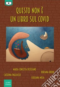 Questo non è un libro sul Covid libro di Distefano Maria Concetta; Bruni Doriana; Pagliasso Caterina; Angelelli R. (cur.)