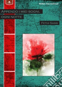 Appendo i miei sogni, ogni notte. Ediz. integrale libro di Sassi Fethi; Miraglia M. (cur.)