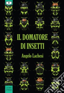 Il domatore di insetti libro di Lachesi Angelo; Laporta S. (cur.)