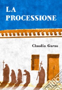 La processione libro di Garau Claudia; Guglielmetti S. (cur.); Beltrami M. G. (cur.)