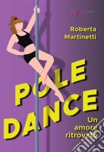 Pole dance, un amore ritrovato. Ediz. integrale libro di Martinetti Roberta