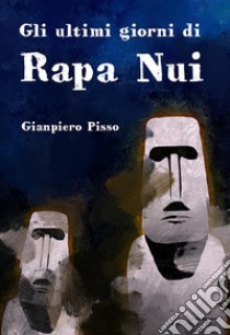 Gli ultimi giorni di Rapa Nui libro di Pisso Gianpiero