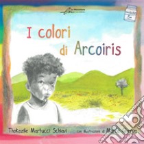 I colori di Arcoiris. Ediz. illustrata libro di Martucci Schiavi Thokozile