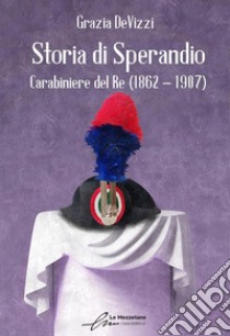 Storia di Sperandio. Carabiniere del Re (1862 - 1907) libro di DeVizzi Grazia