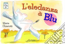 L'eledanza di Blu. Ediz. illustrata libro di Chiariotti Maria; Ghergo Marco