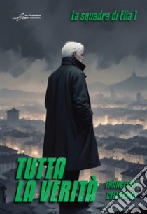 Tutta la verità. La squadra di Elia. Vol. 1 libro di Celentano Francesco