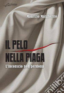 Il pelo nella piaga. L'inconscio non perdona libro di Margherito Maurizio