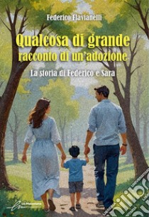 Qualcosa di grande: racconto di un'adozione. La storia di Federico e Sara. Ediz. integrale libro di Flavianelli Federico