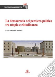 La democrazia nel pensiero politico tra utopia e cittadinanza libro di Bufano R. (cur.)