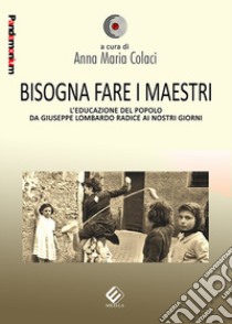 Bisogna fare i maestri. L'educazione del popolo da Giuseppe Lombardo Radice ai nostri giorni libro di Colaci A. M. (cur.)