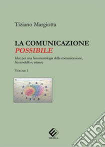 La comunicazione possibile. Idee per una fenomenologia della comunicazione, fra modello e istanze. Vol. 1 libro di Margiotta Tiziano