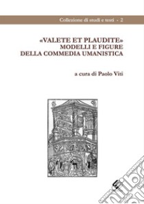 Valete et plaudite. Modelli e figure della commedia umanistica libro di Viti P. (cur.)