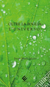 Oltre la foglia: l'universo! libro di Mayer Irene Maria