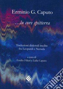 Lu core spitterra. Traduzioni dialettali inedite fra Leopardi e Neruda libro di Caputo Erminio Giulio; Filieri E. (cur.); Caputo L. (cur.)