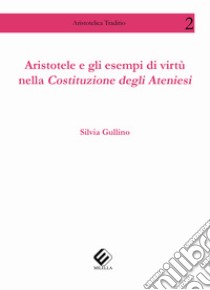 Aristotele e gli esempi di virtù nella Costituzione degli ateniesi libro di Gullino Silvia