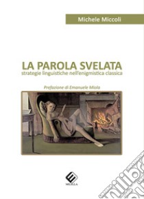 La parola svelata. Strategie linguistiche nell'enigmistica classica libro di Miccoli Michele