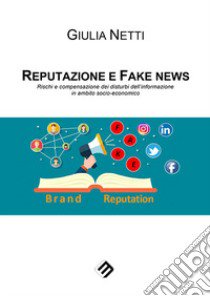 Reputazione e fake news. Rischi e compensazione dei disturbi dell'informazione in ambito socio-economico libro di Netti Giulia