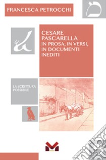 Cesare Pascarella. In prosa, in versi, in documenti inediti libro di Petrocchi Francesca