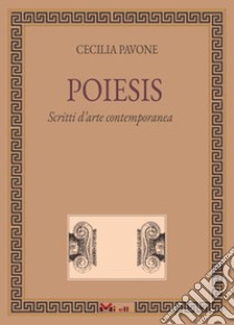 Poiesis. Scritti d'arte contemporanea libro di Pavone Cecilia