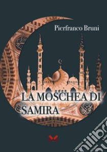 La moschea di Samira libro di Bruni Pierfranco