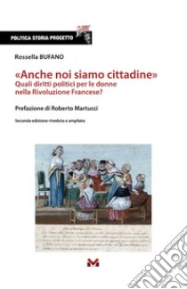 «Anche noi siamo cittadine». Quali diritti politici per le donne nella Rivoluzione Francese? Ediz. ampliata libro di Bufano Rossella