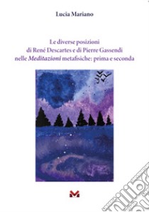 Le diverse posizioni di René Descartes e di Pierre Gassendi nelle Meditazioni metafisiche: prima e seconda libro di Mariano Lucia