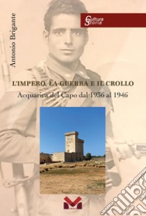 L'impero, la guerra e il crollo. Acquarica del Capo dal 1936 al 1946 libro di Brigante Antonio