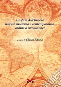 La sfida dell'Impero nell'età moderna e contemporanea: ordine o rivoluzione? libro di D'Auria C. (cur.)