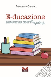 E-ducazione. Antivirus dell'illegalità libro di Carone Francesco