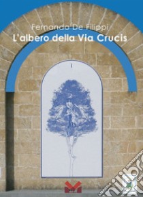 Fernando De Filippi. L'albero della Via Crucis libro di Luperto S. (cur.); Panareo A. (cur.)