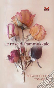 Le rose di Pammukale libro di Tomasone Rosa Nicoletta