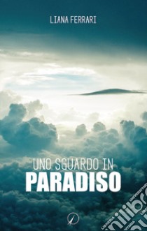 Uno sguardo in paradiso. Messaggi dall'aldilà libro di Ferrari Liana