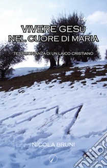 Vivere Gesù nel cuore di Maria. Testimonianza di un laico cristiano libro di Bruni Nicola