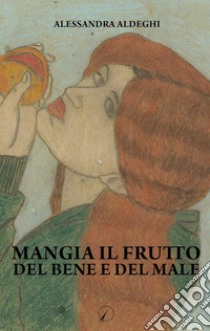 Mangia il frutto del bene e del male libro di Aldeghi Alessandra