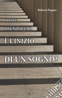 La fine di un incubo è l'inizio di un sogno? libro di Dogana Roberto